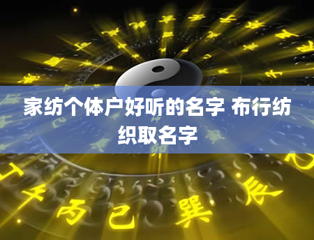 家纺个体户好听的名字 布行纺织取名字