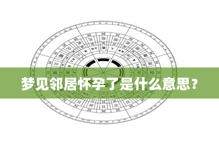 梦见邻居怀孕了是什么意思？