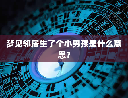 梦见邻居生了个小男孩是什么意思？