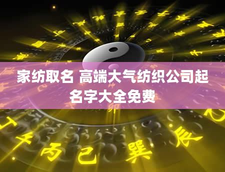 家纺取名 高端大气纺织公司起名字大全免费
