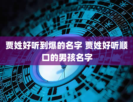 贾姓好听到爆的名字 贾姓好听顺口的男孩名字