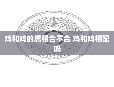 鸡和鸡的属相合不合 鸡和鸡相配吗
