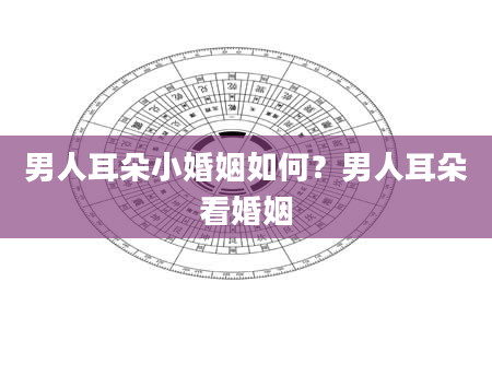 男人耳朵小婚姻如何？男人耳朵看婚姻