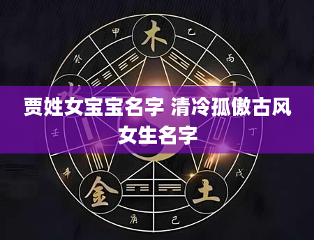 贾姓女宝宝名字 清冷孤傲古风女生名字