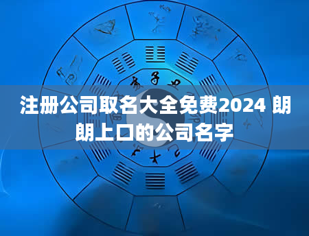 注册公司取名大全免费2024 朗朗上口的公司名字