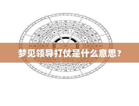 梦见领导打仗是什么意思？