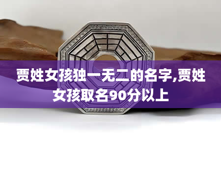 贾姓女孩独一无二的名字,贾姓女孩取名90分以上