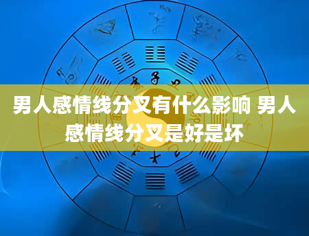 男人感情线分叉有什么影响 男人感情线分叉是好是坏