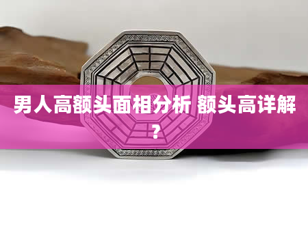 男人高额头面相分析 额头高详解？
