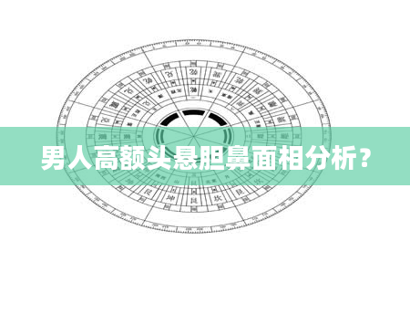 男人高额头悬胆鼻面相分析？