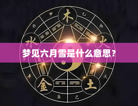 梦见六月雪是什么意思？