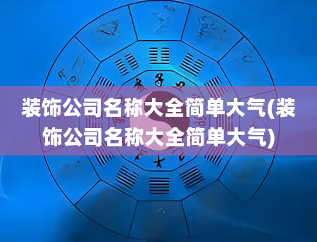 装饰公司名称大全简单大气(装饰公司名称大全简单大气)