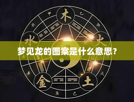 梦见龙的图案是什么意思？