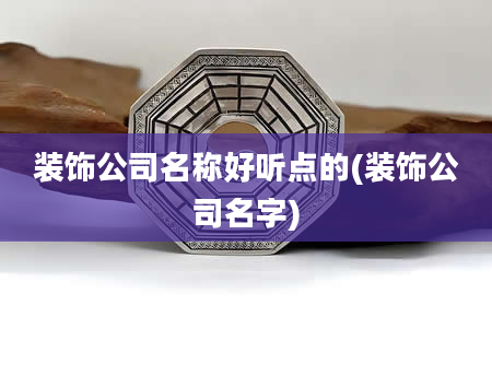 装饰公司名称好听点的(装饰公司名字)
