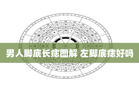 男人脚底长痣图解 左脚底痣好吗