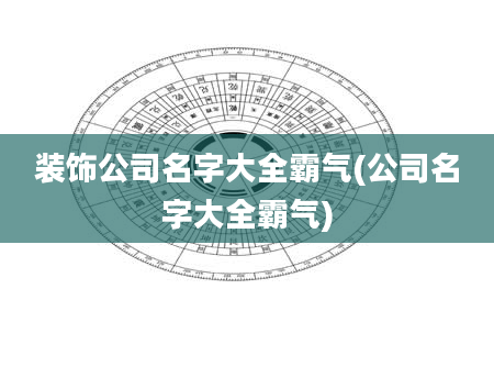装饰公司名字大全霸气(公司名字大全霸气)