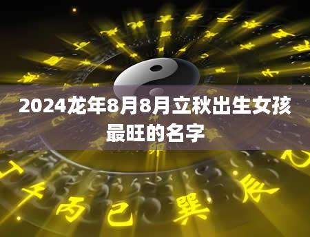 2024龙年8月8月立秋出生女孩最旺的名字