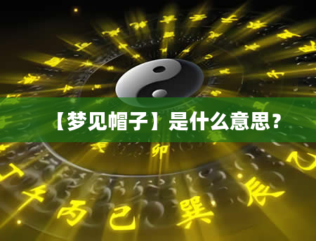 【梦见帽子】是什么意思？
