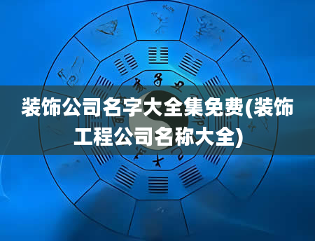 装饰公司名字大全集免费(装饰工程公司名称大全)