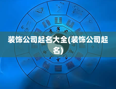 装饰公司起名大全(装饰公司起名)