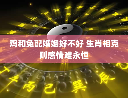 鸡和兔配婚姻好不好 生肖相克则感情难永恒