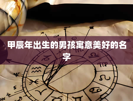 甲辰年出生的男孩寓意美好的名字