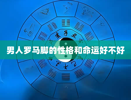 男人罗马脚的性格和命运好不好