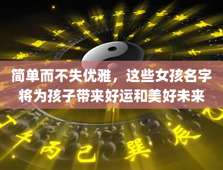 简单而不失优雅，这些女孩名字将为孩子带来好运和美好未来