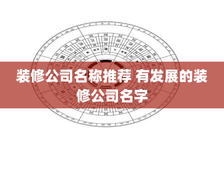 装修公司名称推荐 有发展的装修公司名字