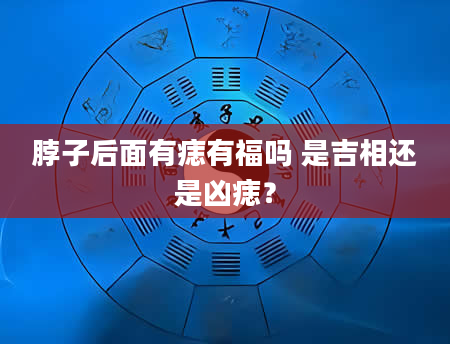 脖子后面有痣有福吗 是吉相还是凶痣？