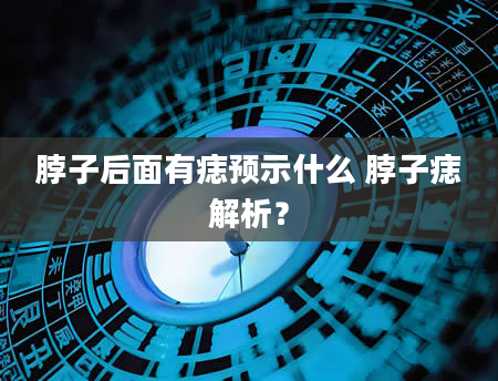 脖子后面有痣预示什么 脖子痣解析？