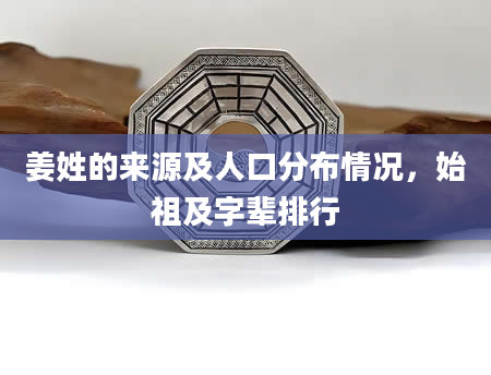 姜姓的来源及人口分布情况，始祖及字辈排行