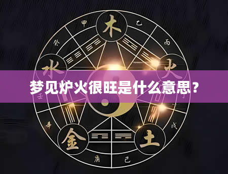 梦见炉火很旺是什么意思？
