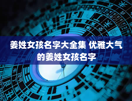 姜姓女孩名字大全集 优雅大气的姜姓女孩名字