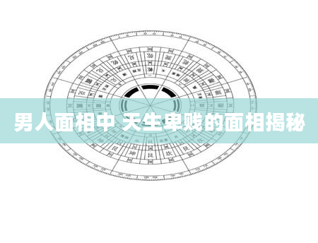 男人面相中 天生卑贱的面相揭秘