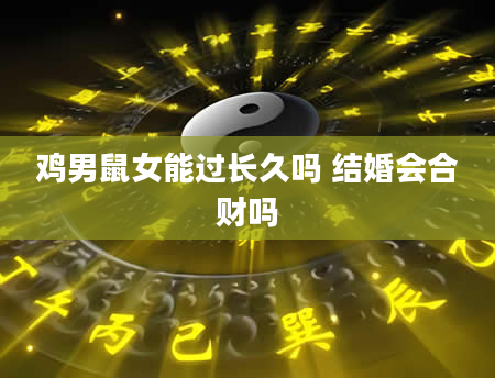 鸡男鼠女能过长久吗 结婚会合财吗