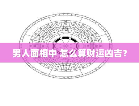 男人面相中 怎么算财运凶吉？