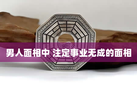 男人面相中 注定事业无成的面相