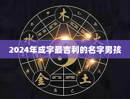 2024年成字最吉利的名字男孩