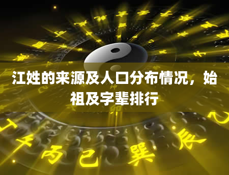 江姓的来源及人口分布情况，始祖及字辈排行