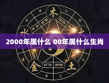 2000年属什么 00年属什么生肖