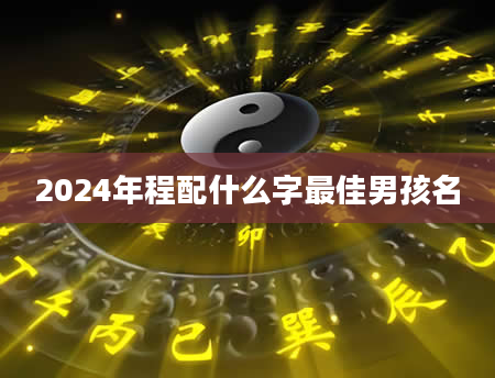 2024年程配什么字最佳男孩名