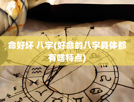 命好坏 八字(好命的八字具体都有啥特点)