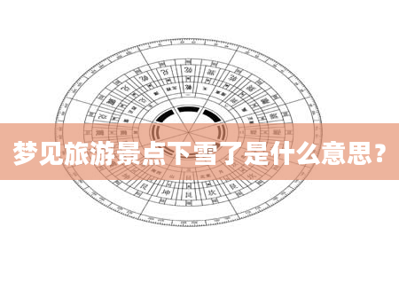 梦见旅游景点下雪了是什么意思？