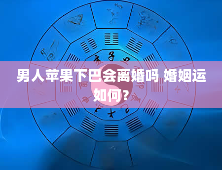 男人苹果下巴会离婚吗 婚姻运如何？