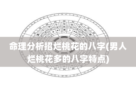 命理分析招烂桃花的八字(男人烂桃花多的八字特点)