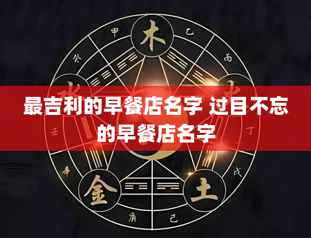 最吉利的早餐店名字 过目不忘的早餐店名字