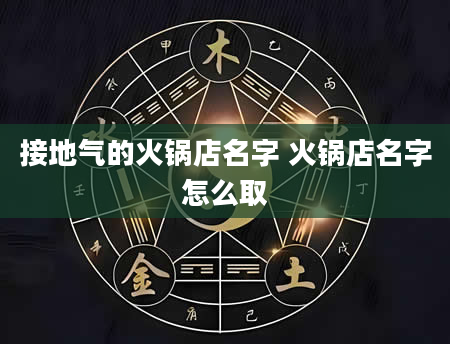 接地气的火锅店名字 火锅店名字怎么取