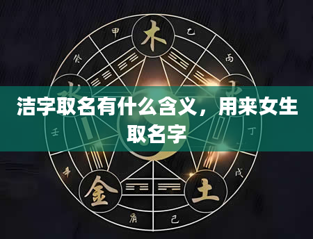 洁字取名有什么含义，用来女生取名字