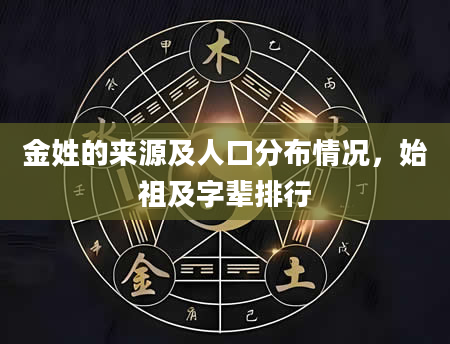 金姓的来源及人口分布情况，始祖及字辈排行